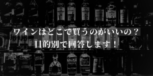 ワインはどこで買うのがいいの？目的別で回答します！