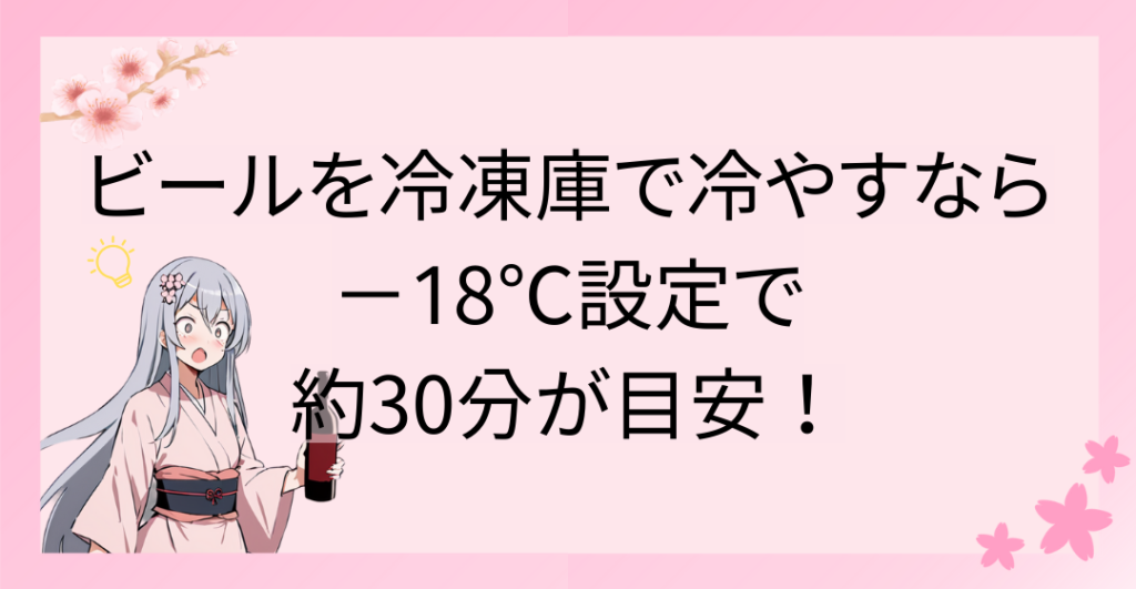 ビールを冷凍庫で冷やすなら－18℃設定で約30分が目安！