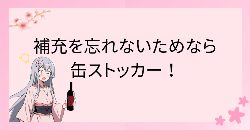 補充を忘れないために、缶ストッカーがおすすめ！