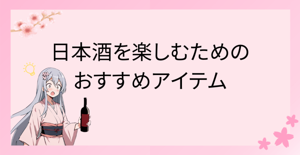 日本酒を楽しむためのおすすめアイテム