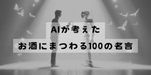 AIが考えたお酒にまつわる100の名言