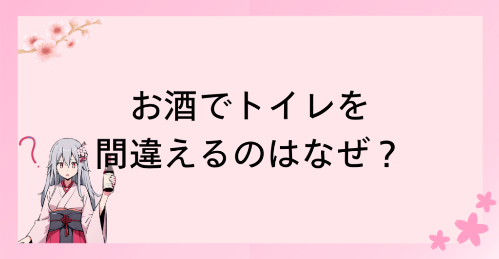 お酒でトイレを間違えるのはなぜ？