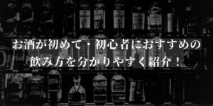 お酒が初めて・初心者の方におすすめの飲み方を分かりやすく紹介！