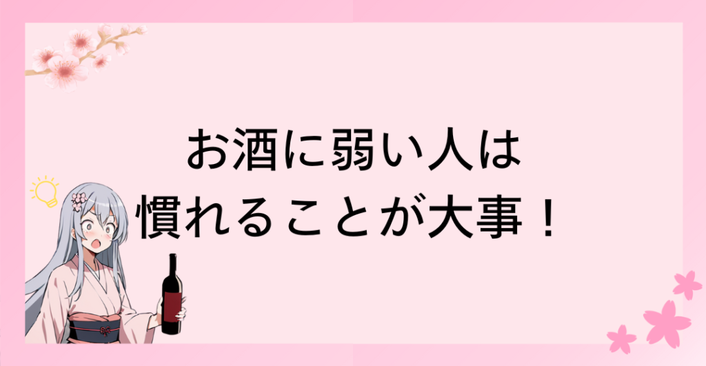 お酒に弱い人はお酒の味に慣れることが大事！