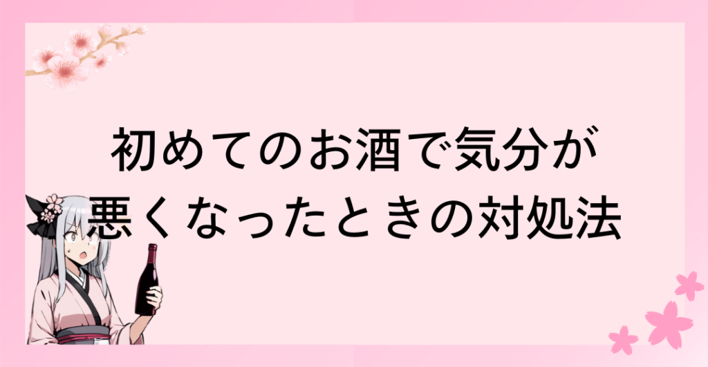 初めてのお酒で気分が悪くなったときの対処法