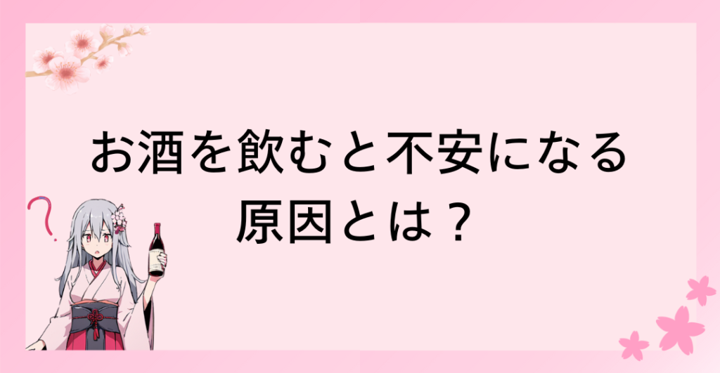 お酒を飲むと不安になる原因とは？